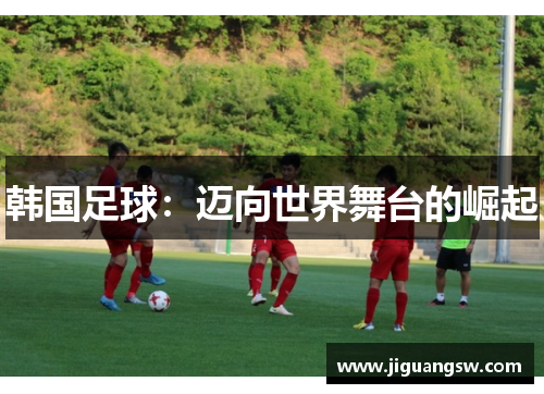 韩国足球：迈向世界舞台的崛起
