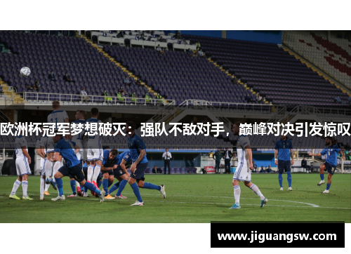 欧洲杯冠军梦想破灭：强队不敌对手，巅峰对决引发惊叹