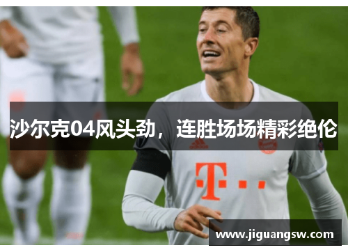 沙尔克04风头劲，连胜场场精彩绝伦
